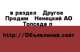  в раздел : Другое » Продам . Ненецкий АО,Топседа п.